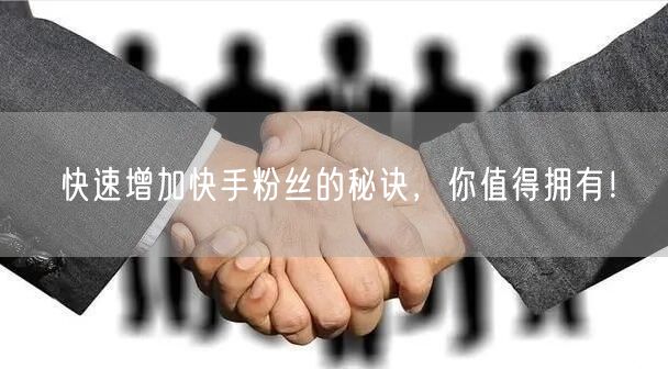 快速增加快手粉丝的秘诀，你值得拥有！