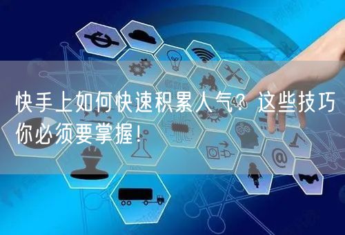 快手上如何快速积累人气？这些技巧你必须要掌握！
