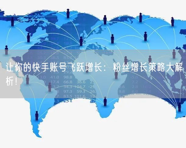 让你的快手账号飞跃增长：粉丝增长策略大解