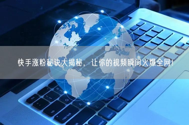快手涨粉秘诀大揭秘，让你的视频瞬间火爆全