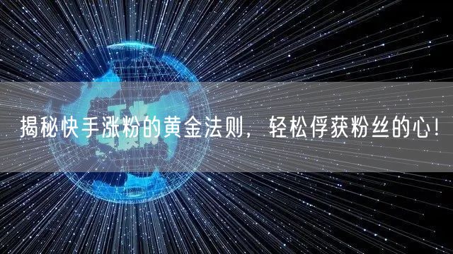 揭秘快手涨粉的黄金法则，轻松俘获粉丝的心