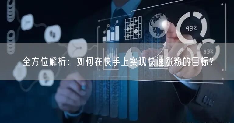 全方位解析：如何在快手上实现快速涨粉的目