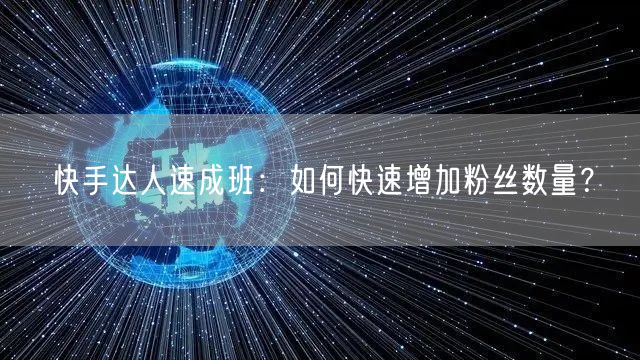 快手达人速成班：如何快速增加粉丝数量？