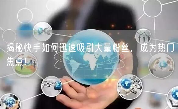 揭秘快手如何迅速吸引大量粉丝，成为热门焦