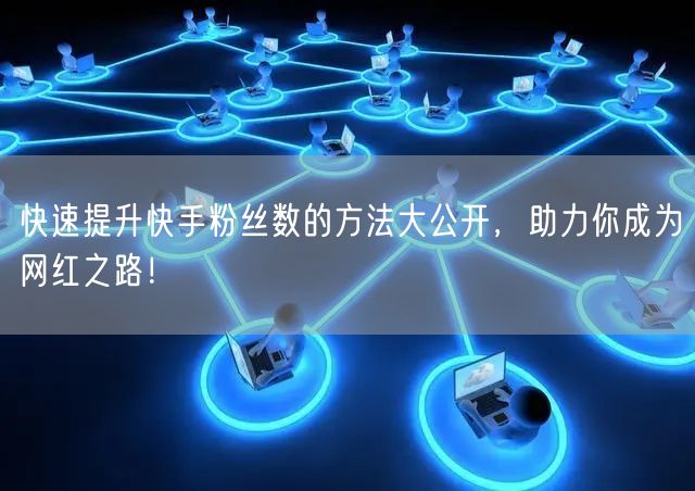快速提升快手粉丝数的方法大公开，助力你成