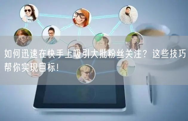 如何迅速在快手上吸引大批粉丝关注？这些技