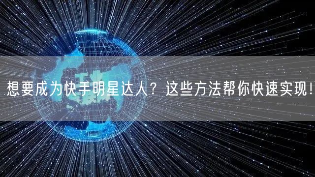 想要成为快手明星达人？这些方法帮你快速实