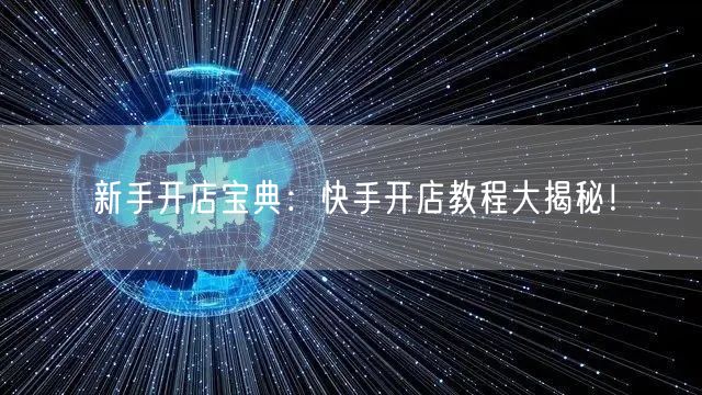 新手开店宝典：快手开店教程大揭秘！