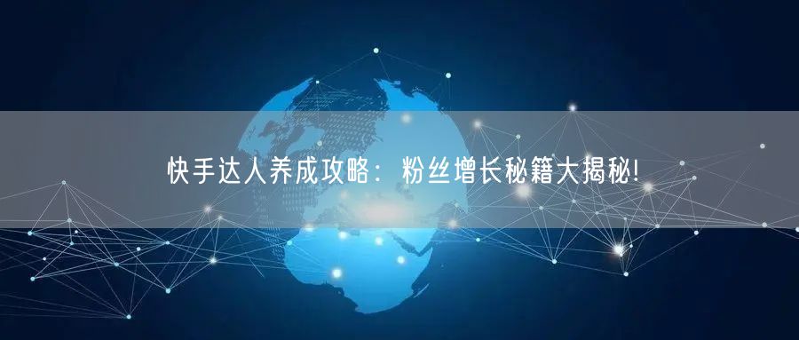 快手达人养成攻略：粉丝增长秘籍大揭秘!