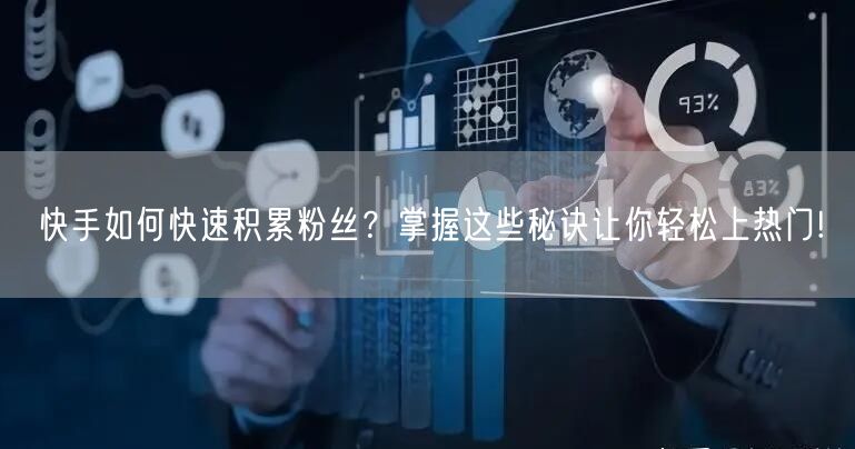 快手如何快速积累粉丝？掌握这些秘诀让你轻松上热门!