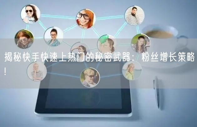 揭秘快手快速上热门的秘密武器：粉丝增长策