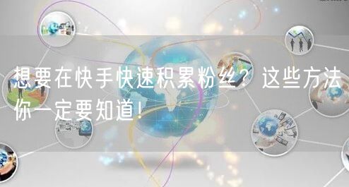 想要在快手快速积累粉丝？这些方法你一定要知道！