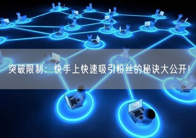突破限制：快手上快速吸引粉丝的秘诀大公开！