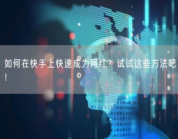 如何在快手上快速成为网红？试试这些方法吧！