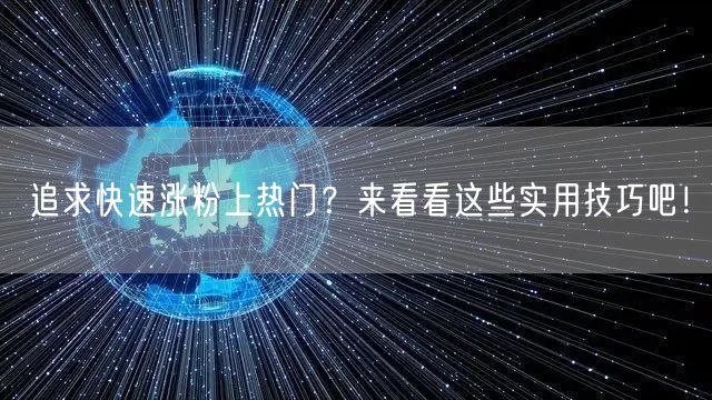 追求快速涨粉上热门？来看看这些实用技巧吧！