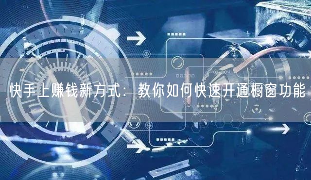 快手上赚钱新方式：教你如何快速开通橱窗功