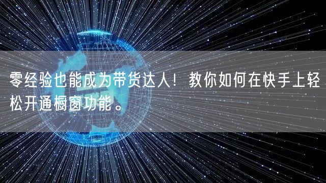零经验也能成为带货达人！教你如何在快手上