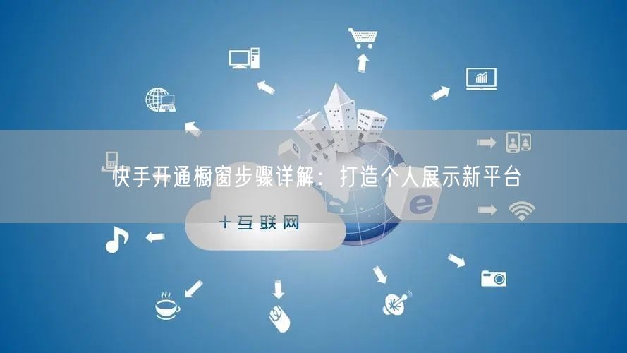快手开通橱窗步骤详解：打造个人展示新平台