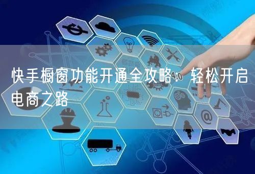 快手橱窗功能开通全攻略：轻松开启电商之路
