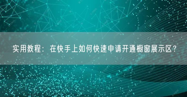 实用教程：在快手上如何快速申请开通橱窗展