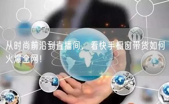从时尚前沿到直播间，看快手橱窗带货如何火爆全网！