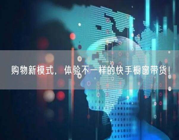 购物新模式，体验不一样的快手橱窗带货！