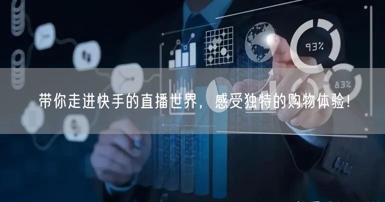 带你走进快手的直播世界，感受独特的购物体