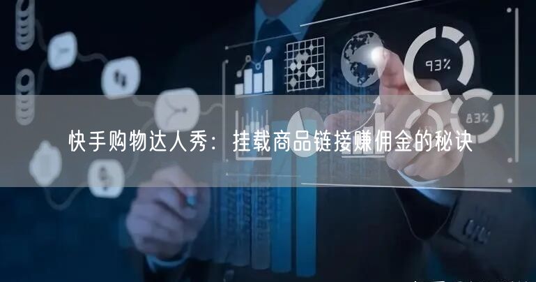 快手购物达人秀：挂载商品链接赚佣金的秘诀