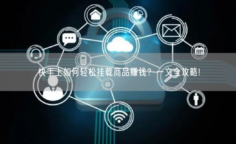 快手上如何轻松挂载商品赚钱？一文全攻略!