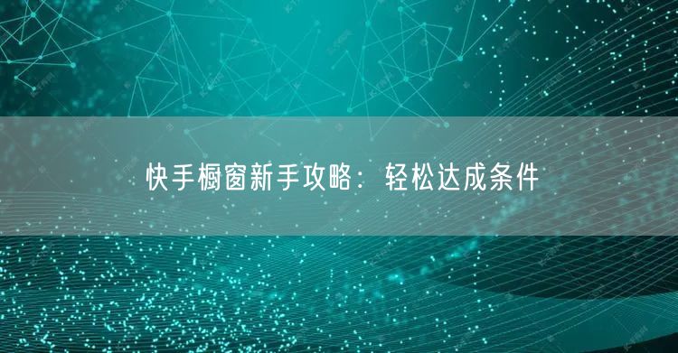 快手橱窗新手攻略：轻松达成条件