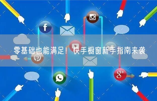零基础也能满足！快手橱窗新手指南来袭
