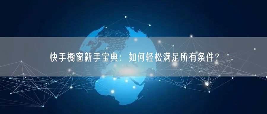 快手橱窗新手宝典：如何轻松满足所有条件？