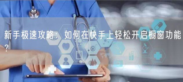 新手极速攻略：如何在快手上轻松开启橱窗功能？