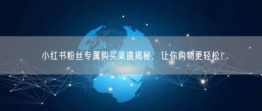 小红书粉丝专属购买渠道揭秘，让你购物更轻松！
