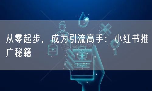 从零起步，成为引流高手：小红书推广秘籍