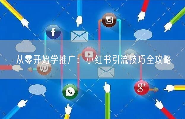 从零开始学推广：小红书引流技巧全攻略