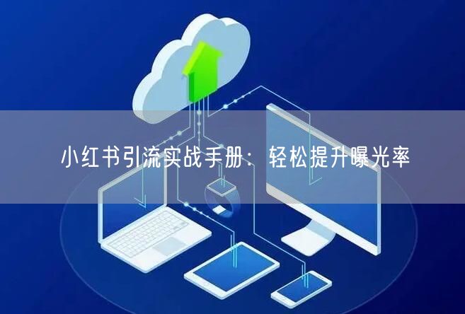 小红书引流实战手册：轻松提升曝光率