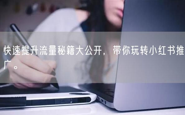 快速提升流量秘籍大公开，带你玩转小红书推广。