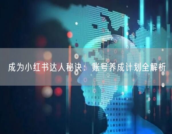 成为小红书达人秘诀：账号养成计划全解析