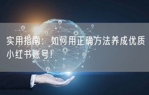 实用指南：如何用正确方法养成优质小红书账号！
