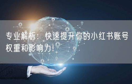 专业解析：快速提升你的小红书账号权重和影