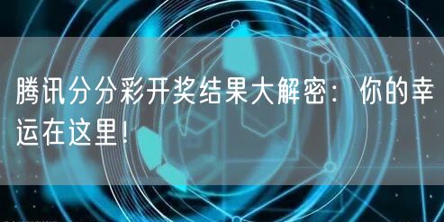 腾讯分分彩开奖结果大解密：你的幸运在这里