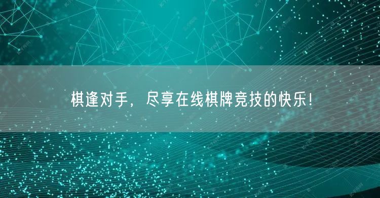 棋逢对手，尽享在线棋牌竞技的快乐！