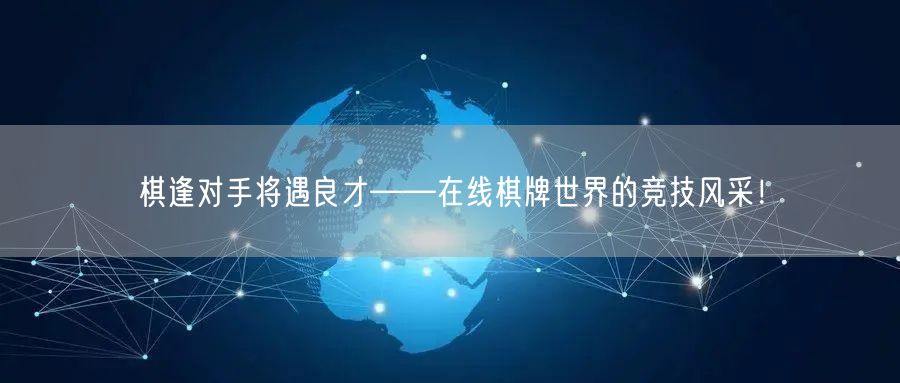 棋逢对手将遇良才——在线棋牌世界的竞技风采！
