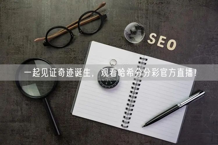 一起见证奇迹诞生，观看哈希分分彩官方直播！