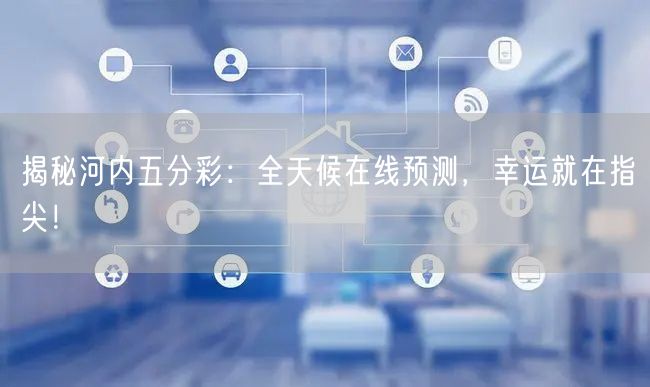 揭秘河内五分彩：全天候在线预测，幸运就在指尖！