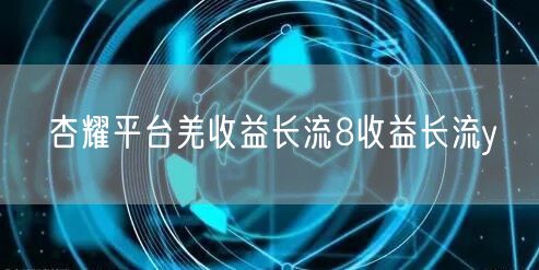 杏耀平台羌收益长流8收益长流y